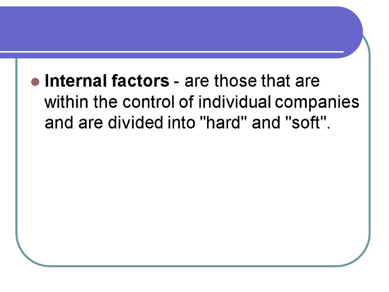 Internal factors - are those that are within the control of individual companies and